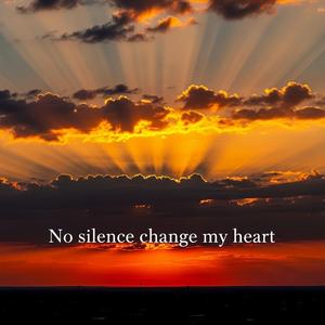 No silence change my heart
