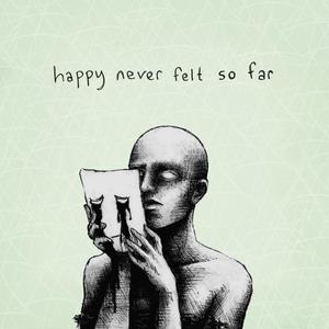 Happy Never Felt So Far