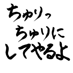 ちゅりっちゅりにしてやんよ