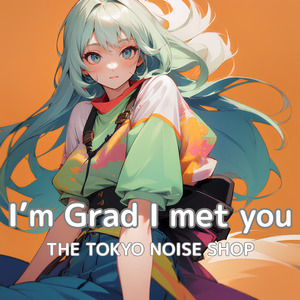 I’m Grad I met you