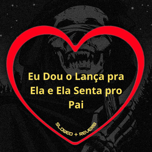 Eu Dou o Lança pra Ela e Ela Senta pro Pai (Slowed + Reverb)