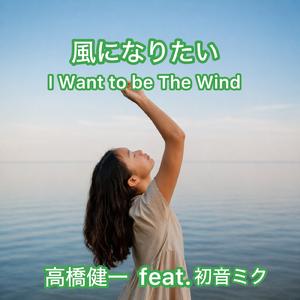 風になりたい I Want to be The Wind (feat. 初音ミク)
