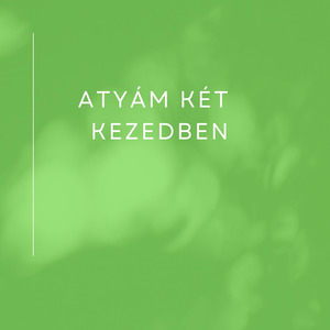 Atyám két kezedben