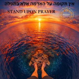 Stand Upon Prayer אֶלָּא בִּתְפִלָּה