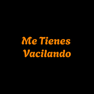 Me tienes vacilando