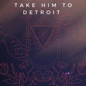 TAKE HIM TO DETROIT