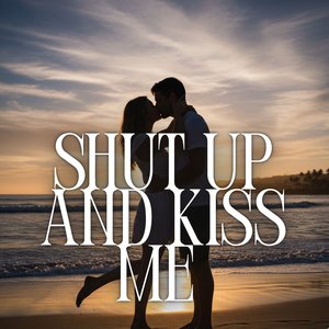 Shut up and Kiss Me