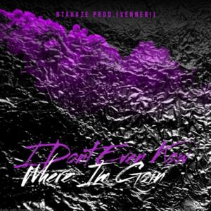 I Dont Even Know Where Im Goin