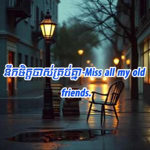 នឹកមិត្តចាស់គ្រប់គ្នា-Miss all my old friends.