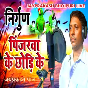 निर्गुण पिंजरवा के छोड़ि के जयप्रकाश पाल