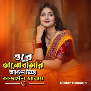 ওরে ভালবাসার আগুন দিয়ে কান্দাইলি আমায়