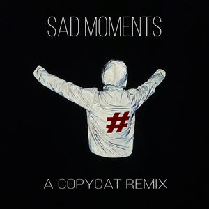 Sad Moments (feat. Copycat) (A Copycat Remix) (A Copycat Remix)