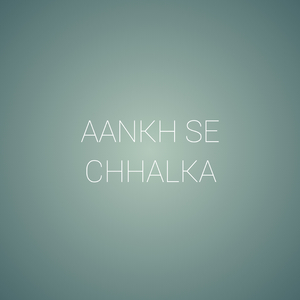 Aankh Se Chhalka