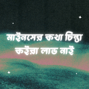 মাইনসের কথা চিন্তা কইরা লাভ নাই