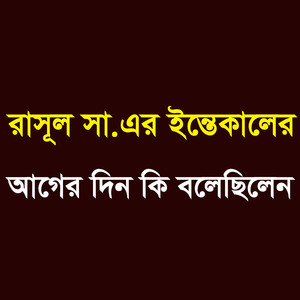 রাসূল সা. এর ইন্তেকালের আগের দিন কি বলেছিলেন