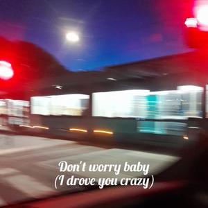 Don´t worry baby(I drove you crazy)