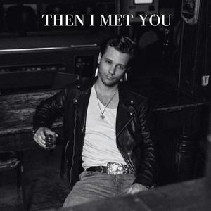 THEN I MET YOU