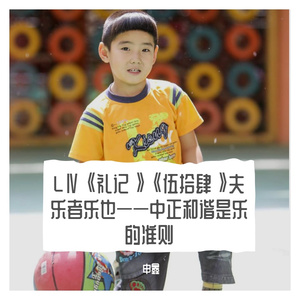LⅣ《礼记》《伍拾肆》夫乐者乐也——中正和谐是乐的准则