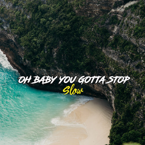 Oh Baby You Gotta Stop Slow (Remix)