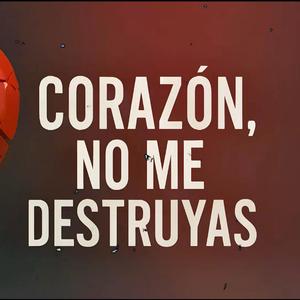 CORAZÓN, NO ME DESTRUYAS