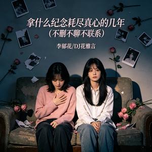 拿什么纪念耗尽真心的几年(不删不聊不联系）
