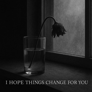 I Hope Things Change for You