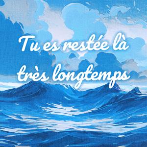 Tu es restée là très longtemps