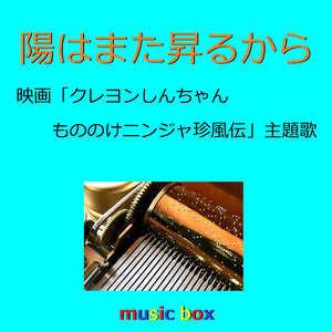 陽はまた昇るから 「クレヨンしんちゃん もののけニンジャ珍風伝」主題歌（オルゴール）