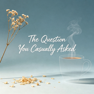 The Question You Casually Asked