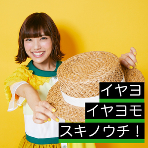 イヤヨイヤヨモスキノウチ！