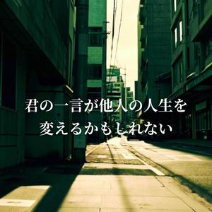 君の一言が 他人の人生を 変えるかも しれない
