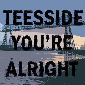 Teesside You're Alright