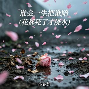 谁会一生把谁陪（花都死了才浇水）