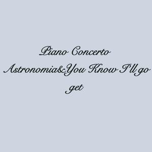 Piano Concerto Astronomia&You Know I'll Go Get