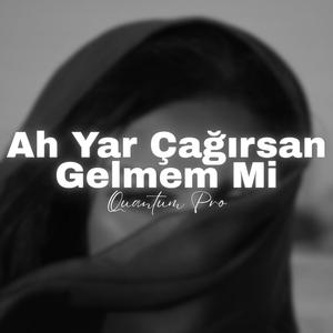 Ah Yar Çağırsan Gelmem Mi