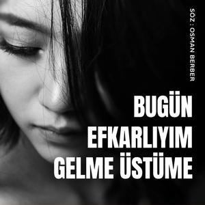 BUGÜN EFKARLIYIM GELME ÜSTÜME