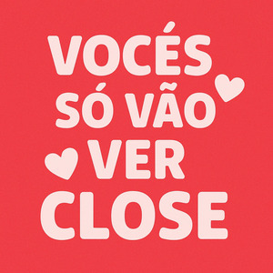 Vocês só vão ver Close