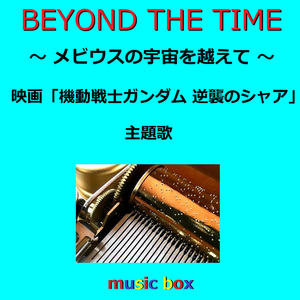 BEYOND THE TIME ～メビウスの宇宙を越えて ～映画「機動戦士ガンダム 逆襲のシャア」主題歌（オルゴール）
