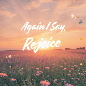 Again I Say, Rejoice