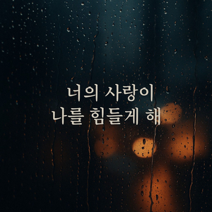 너의 사랑이 나를 힘들게 해