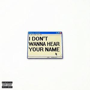 I DON'T WANNA HEAR YOUR NAME