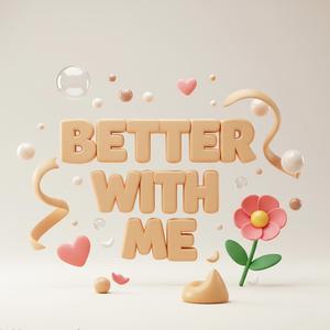 Better with me