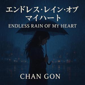 CHAN・GON　ENDLESS　RAIN　OF MY　HEART (feat. CHAN　GON)