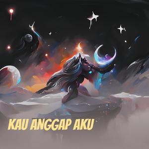 kau anggap aku