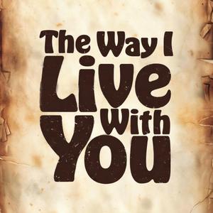 The way I live with you