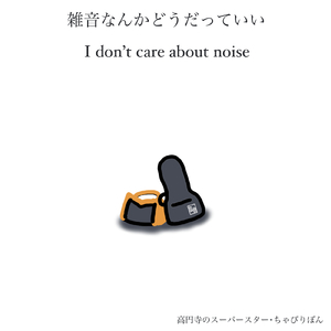 雑音なんかどうだっていい