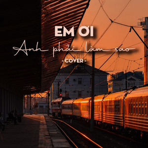 Em Ơi Anh Phải Làm Sao (Cover)