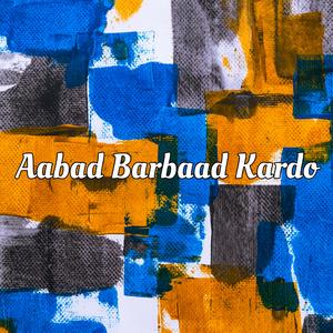 Aabad Barbaad Kardo