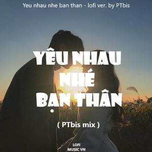 Yêu Nhau Nhé Bạn Thân (Lofi PTbis Mix)