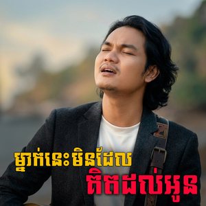 ម្នាក់នេះមិនដែលគិតដល់អូន